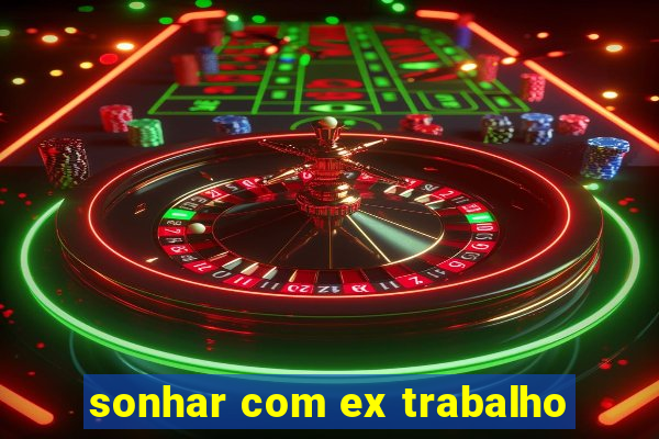 sonhar com ex trabalho